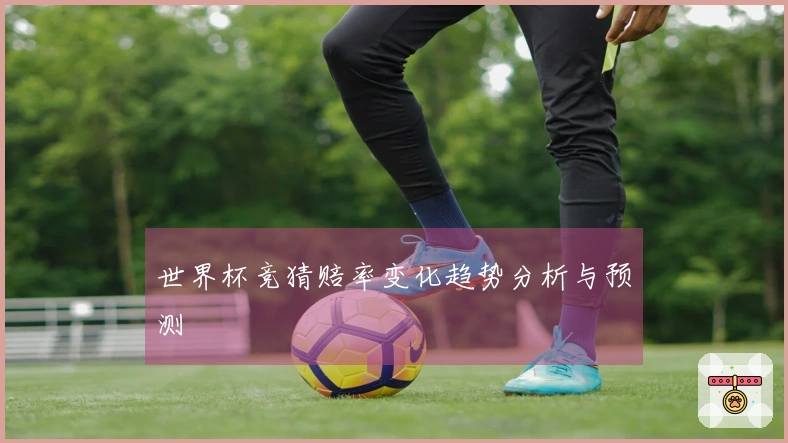 世界杯竞猜赔率变化趋势分析与预测