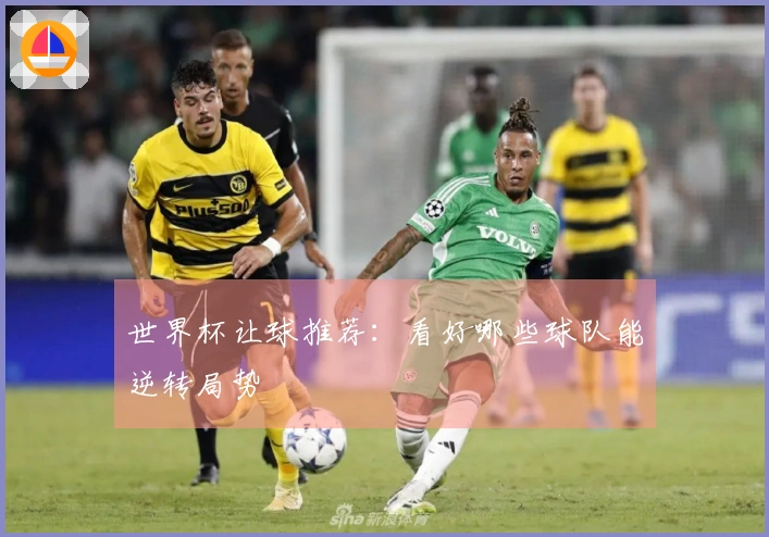 世界杯让球推荐：看好哪些球队能逆转局势