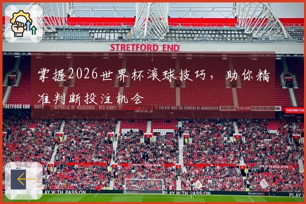 掌握2026世界杯滚球技巧，助你精准判断投注机会