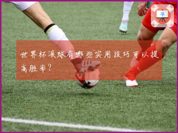 世界杯滚球有哪些实用技巧可以提高胜率？