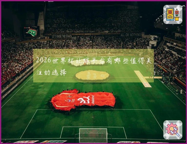 2026世界杯让球平台有哪些值得关注的选择