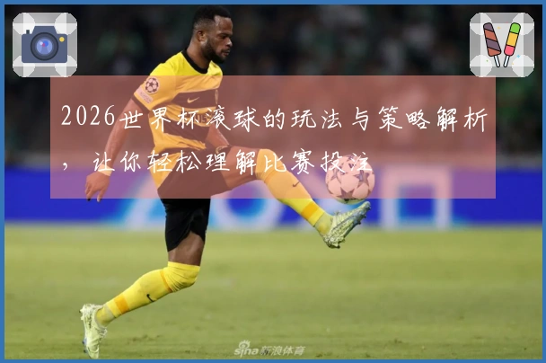 2026世界杯滚球的玩法与策略解析，让你轻松理解比赛投注