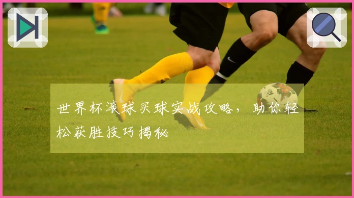 世界杯滚球买球实战攻略，助你轻松获胜技巧揭秘