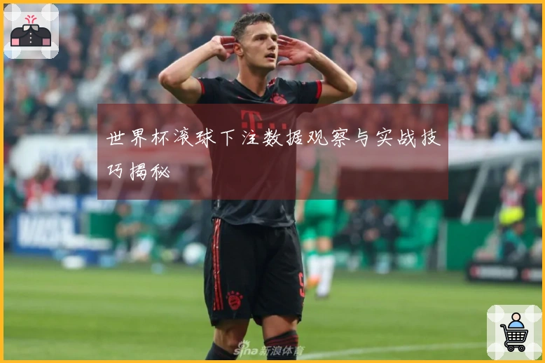 世界杯滚球下注数据观察与实战技巧揭秘