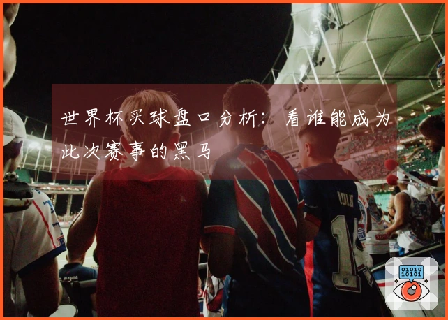 世界杯买球盘口分析：看谁能成为此次赛事的黑马
