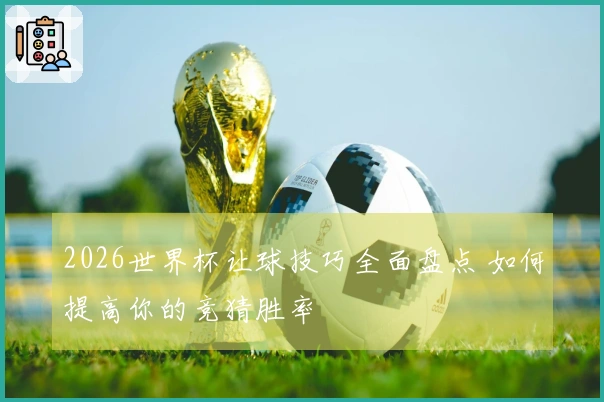 2026世界杯让球技巧全面盘点 如何提高你的竞猜胜率